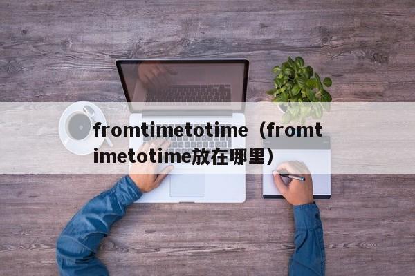 fromtimetotime（fromtimetotime放在哪里）-第1张图片