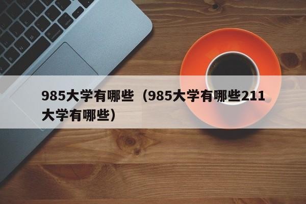 985大学有哪些（985大学有哪些211大学有哪些）-第1张图片