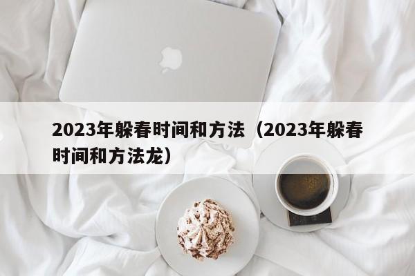 2023年躲春时间和方法（2023年躲春时间和方法龙）-第1张图片