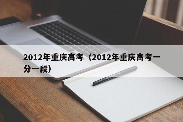 2012年重庆高考（2012年重庆高考一分一段）-第1张图片