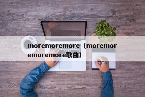 moremoremore（moremoremoremore歌曲）-第1张图片