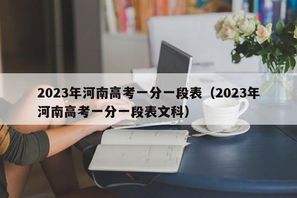 2023年河南高考一分一段表（2023年河南高考一分一段表文科）-第1张图片