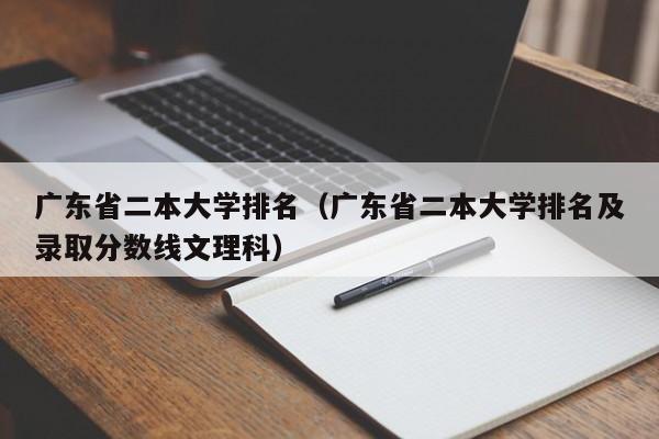 广东省二本大学排名（广东省二本大学排名及录取分数线文理科）-第1张图片