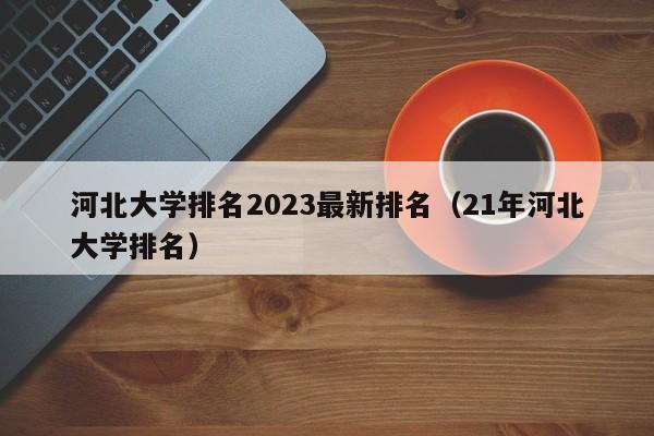 河北大学排名2023最新排名（21年河北大学排名）-第1张图片