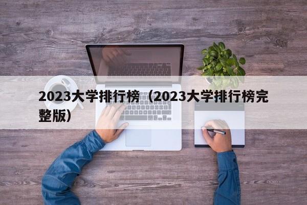 2023大学排行榜（2023大学排行榜完整版）-第1张图片