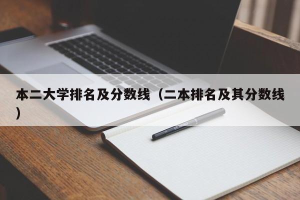 本二大学排名及分数线（二本排名及其分数线）-第1张图片