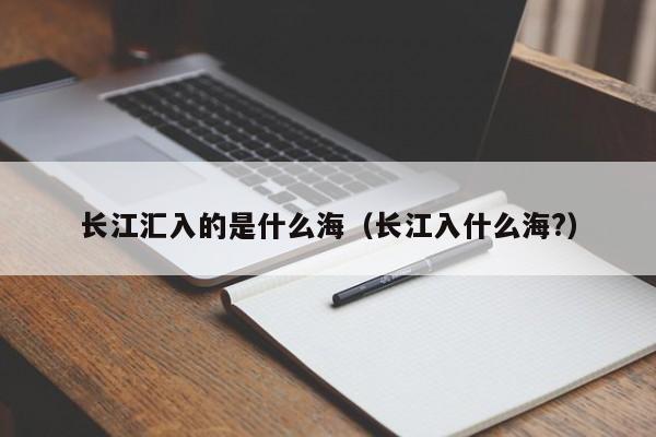 长江汇入的是什么海（长江入什么海?）-第1张图片