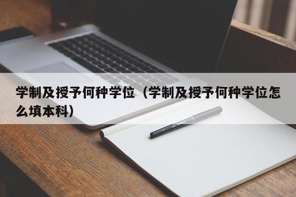 学制及授予何种学位（学制及授予何种学位怎么填本科）-第1张图片