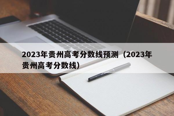 2023年贵州高考分数线预测（2023年贵州高考分数线）-第1张图片