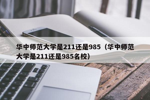 华中师范大学是211还是985（华中师范大学是211还是985名校）-第1张图片