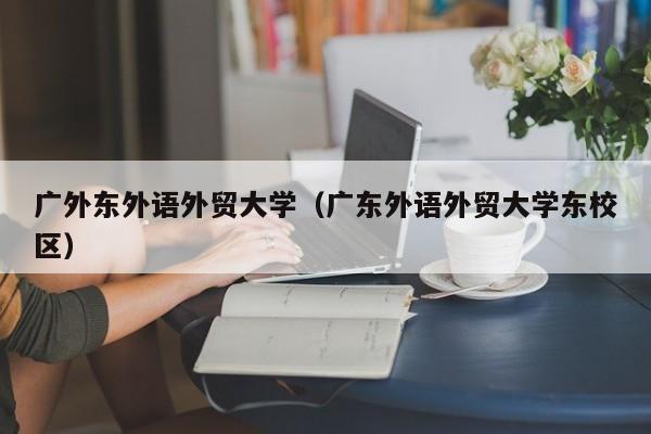 广外东外语外贸大学（广东外语外贸大学东校区）-第1张图片