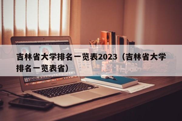 吉林省大学排名一览表2023（吉林省大学排名一览表省）-第1张图片