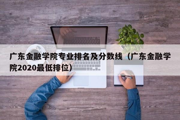 广东金融学院专业排名及分数线（广东金融学院2020最低排位）-第1张图片