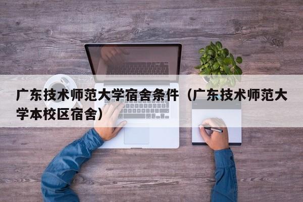 广东技术师范大学宿舍条件（广东技术师范大学本校区宿舍）-第1张图片