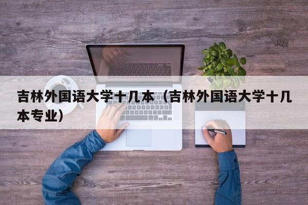 吉林外国语大学十几本（吉林外国语大学十几本专业）-第1张图片