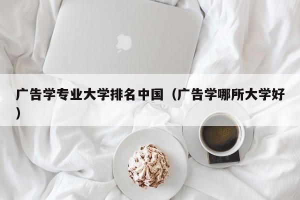 广告学专业大学排名中国（广告学哪所大学好）-第1张图片