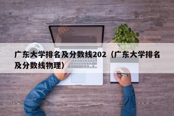 广东大学排名及分数线202（广东大学排名及分数线物理）-第1张图片