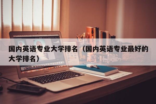 国内英语专业大学排名（国内英语专业最好的大学排名）-第1张图片