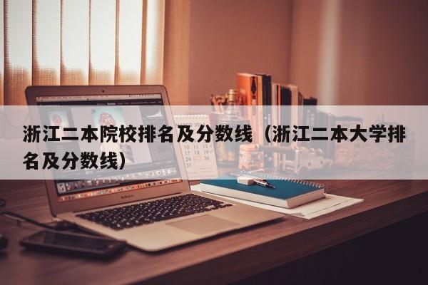 浙江二本院校排名及分数线（浙江二本大学排名及分数线）-第1张图片