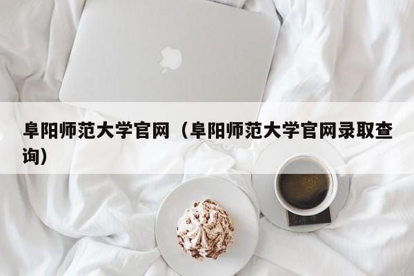 阜阳师范大学官网（阜阳师范大学官网录取查询）-第1张图片