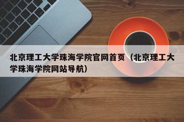 北京理工大学珠海学院官网首页（北京理工大学珠海学院网站导航）-第1张图片