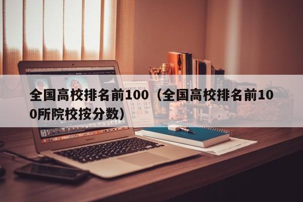 全国高校排名前100（全国高校排名前100所院校按分数）-第1张图片