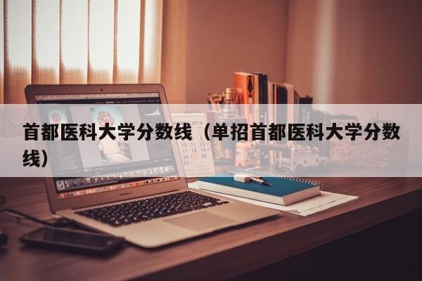 首都医科大学分数线（单招首都医科大学分数线）-第1张图片