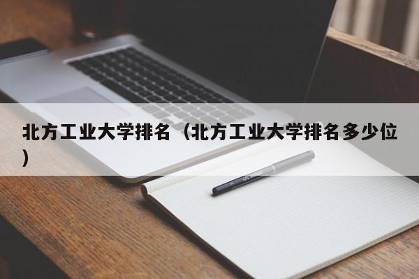 北方工业大学排名（北方工业大学排名多少位）-第1张图片