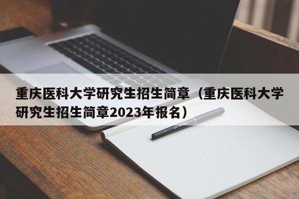 重庆医科大学研究生招生简章（重庆医科大学研究生招生简章2023年报名）-第1张图片