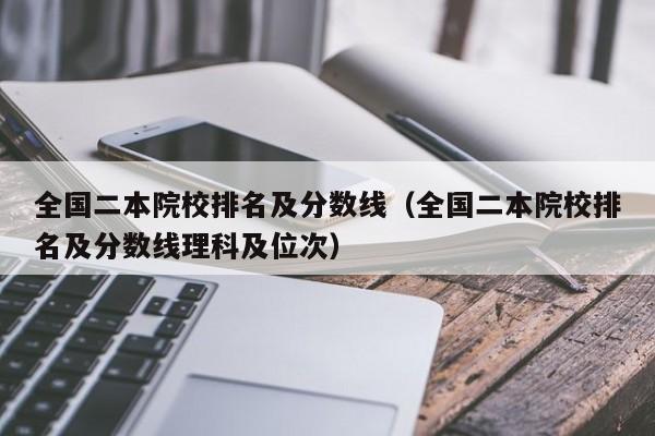 全国二本院校排名及分数线（全国二本院校排名及分数线理科及位次）-第1张图片