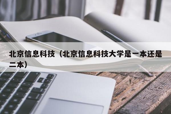 北京信息科技（北京信息科技大学是一本还是二本）-第1张图片