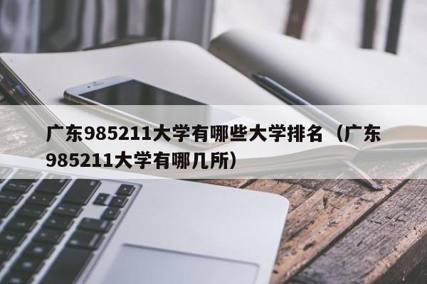 广东985211大学有哪些大学排名（广东985211大学有哪几所）-第1张图片