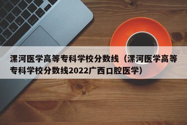 漯河医学高等专科学校分数线（漯河医学高等专科学校分数线2022广西口腔医学）-第1张图片