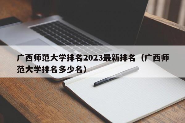 广西师范大学排名2023最新排名（广西师范大学排名多少名）-第1张图片