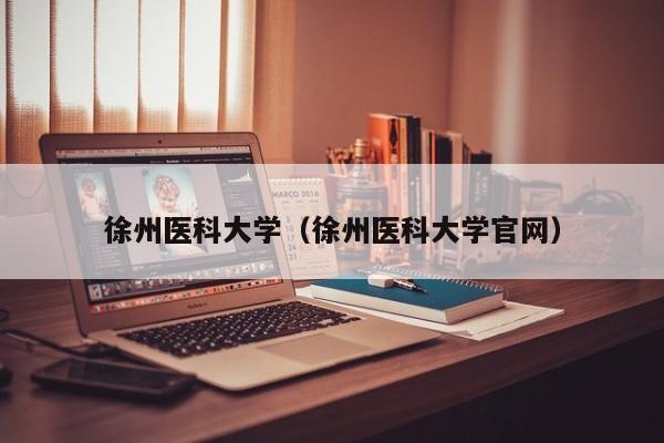 徐州医科大学（徐州医科大学官网）-第1张图片