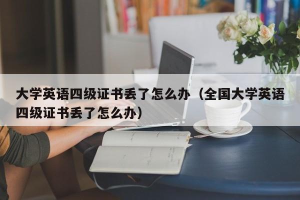 大学英语四级证书丢了怎么办（全国大学英语四级证书丢了怎么办）-第1张图片