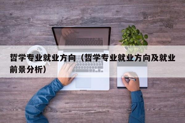 哲学专业就业方向（哲学专业就业方向及就业前景分析）-第1张图片