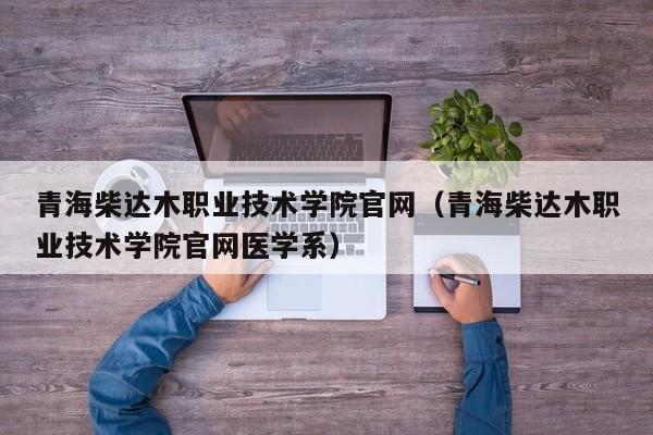 青海柴达木职业技术学院官网（青海柴达木职业技术学院官网医学系）-第1张图片