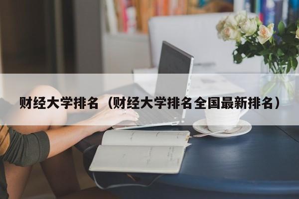 财经大学排名（财经大学排名全国最新排名）-第1张图片