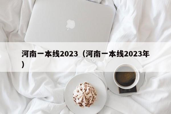 河南一本线2023（河南一本线2023年）-第1张图片