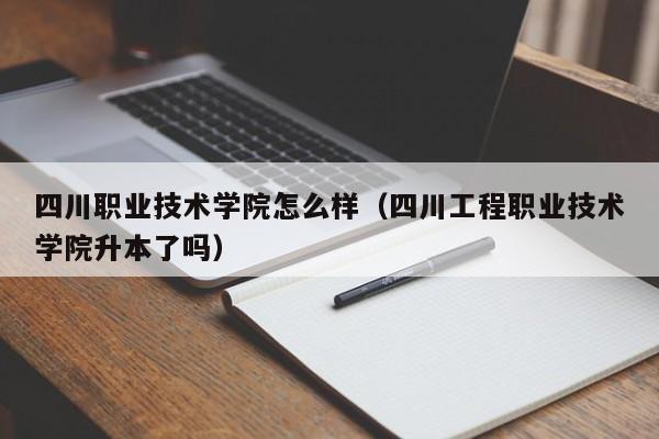 四川职业技术学院怎么样（四川工程职业技术学院升本了吗）-第1张图片