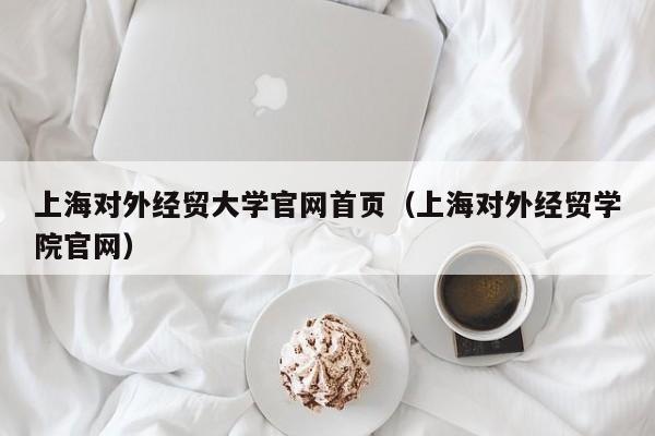 上海对外经贸大学官网首页（上海对外经贸学院官网）-第1张图片