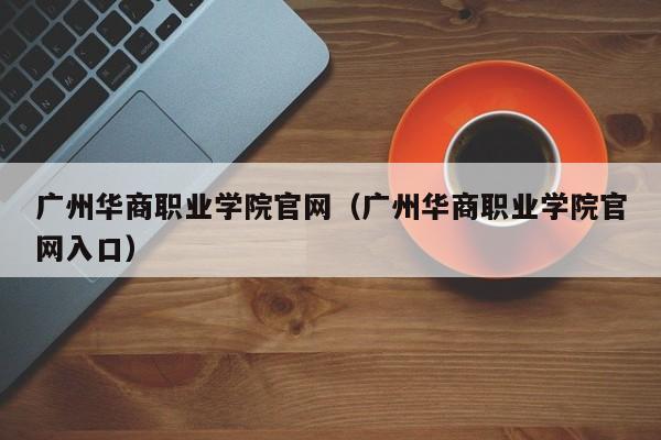 广州华商职业学院官网（广州华商职业学院官网入口）-第1张图片