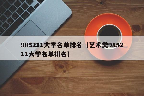 985211大学名单排名（艺术类985211大学名单排名）-第1张图片