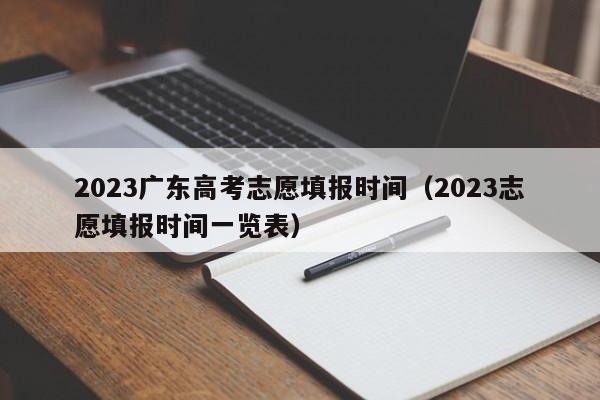 2023广东高考志愿填报时间（2023志愿填报时间一览表）-第1张图片