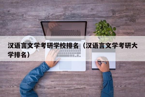 汉语言文学考研学校排名（汉语言文学考研大学排名）-第1张图片