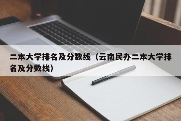 二本大学排名及分数线（云南民办二本大学排名及分数线）-第1张图片