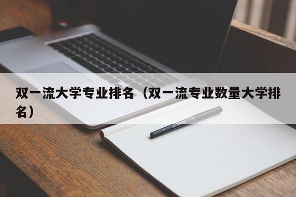 双一流大学专业排名（双一流专业数量大学排名）-第1张图片