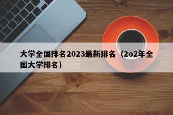 大学全国排名2023最新排名（2o2年全国大学排名）-第1张图片