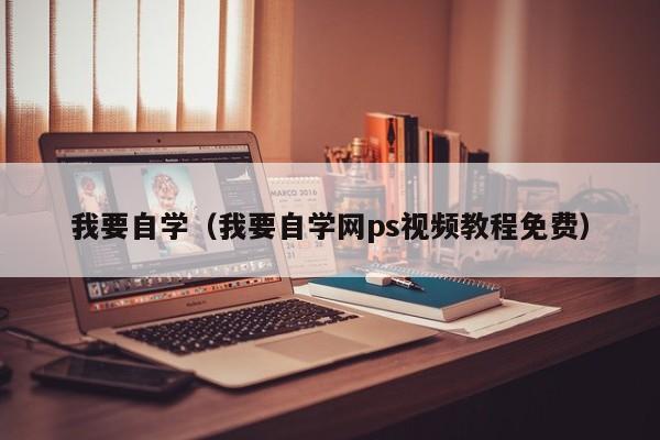 我要自学（我要自学网ps视频教程免费）-第1张图片